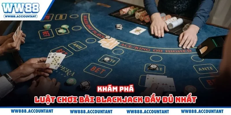 Khám phá luật chơi bài blackjack đầy đủ nhất