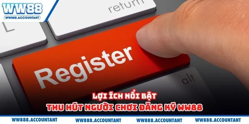 Lợi ích nổi bật thu hút người chơi đăng ký WW88