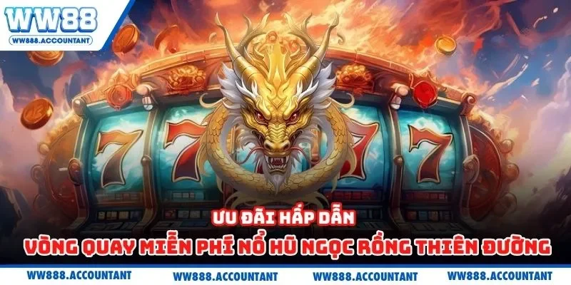 Ưu đãi hấp dẫn – vòng quay miễn phí nổ hũ ngọc rồng thiên đường