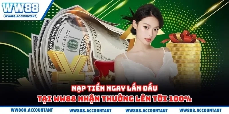 Nạp tiền ngay lần đầu tại WW88 nhận thưởng lên tới 100%