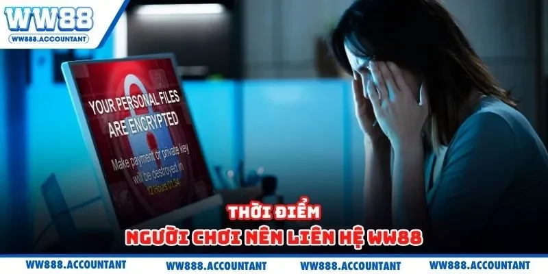 Thời điểm người chơi nên liên hệ WW88