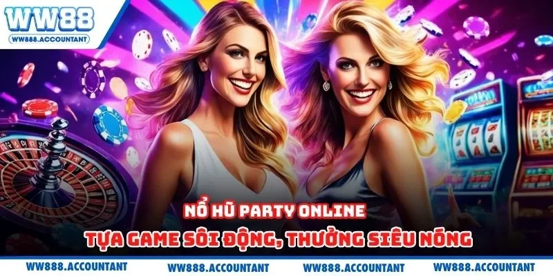 Nổ hũ party online - Tựa game sôi động, thưởng siêu nóng