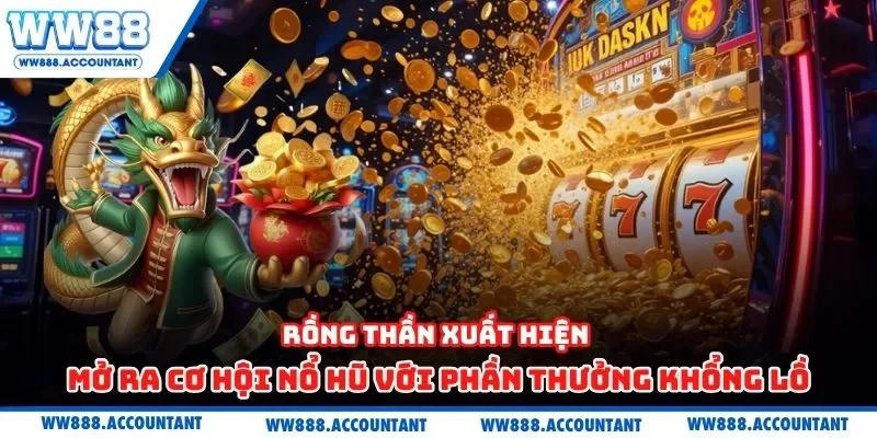 Rồng thần xuất hiện mở ra cơ hội nổ hũ với phần thưởng khổng lồ