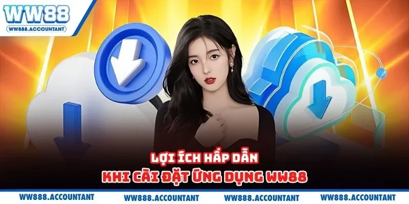 Lợi ích hấp dẫn khi cài đặt ứng dụng WW88