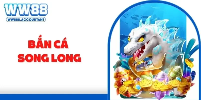 Bắn Cá Song Long